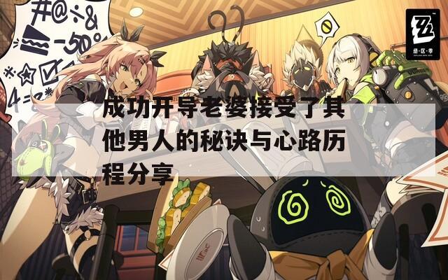 成功开导老婆接受了其他男人的秘诀与心路历程分享