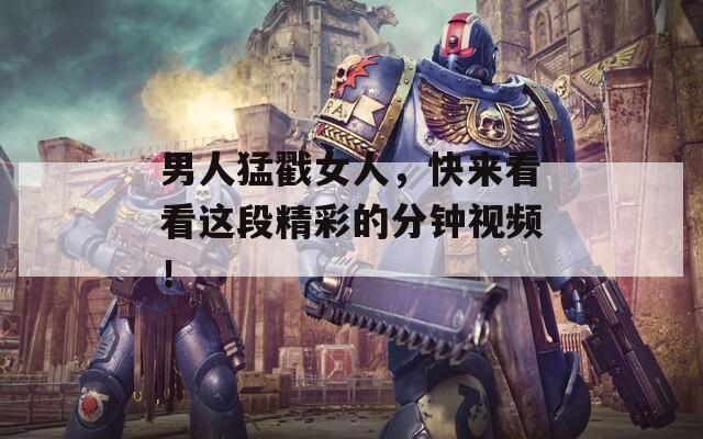 男人猛戳女人，快来看看这段精彩的分钟视频！