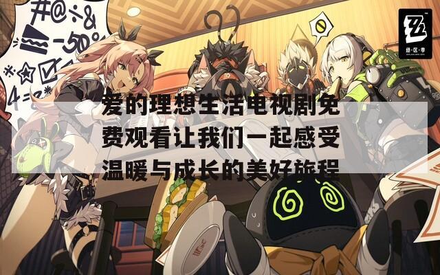 爱的理想生活电视剧免费观看让我们一起感受温暖与成长的美好旅程