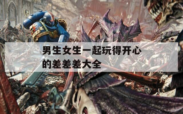 男生女生一起玩得开心的差差差大全