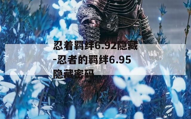 忍着羁绊6.92隐藏-忍者的羁绊6.95隐藏密码