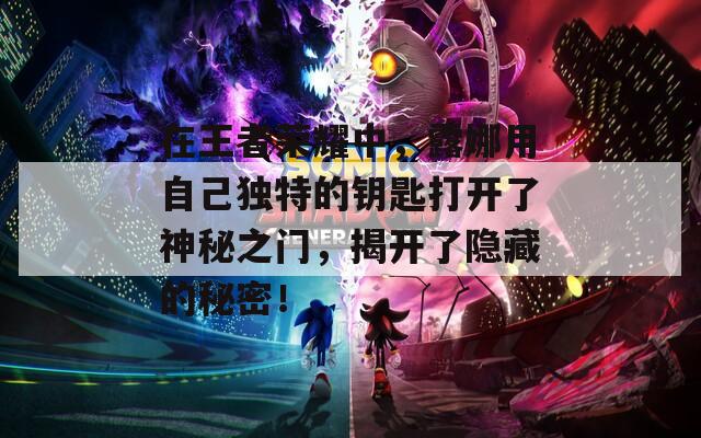 在王者荣耀中，露娜用自己独特的钥匙打开了神秘之门，揭开了隐藏的秘密！