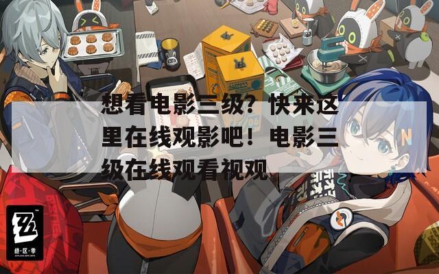 想看电影三级？快来这里在线观影吧！电影三级在线观看视观