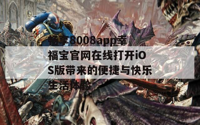畅享8008app幸福宝官网在线打开iOS版带来的便捷与快乐生活体验