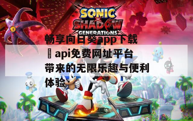 畅享向日葵app下载汅api免费网址平台带来的无限乐趣与便利体验