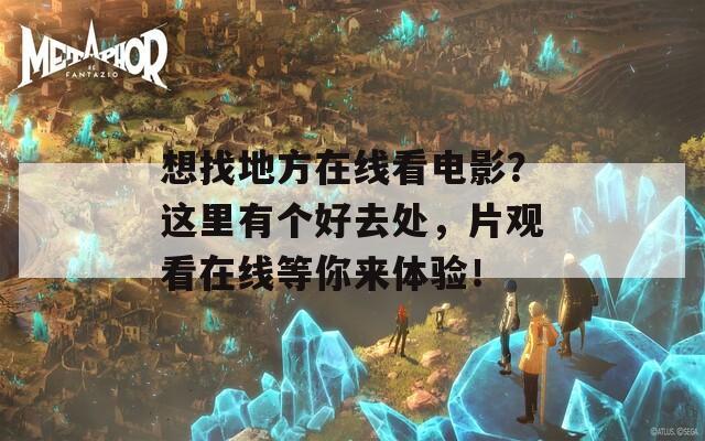 想找地方在线看电影？这里有个好去处，片观看在线等你来体验！