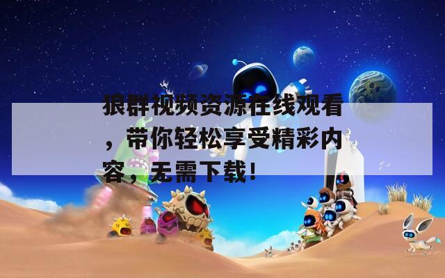 狼群视频资源在线观看，带你轻松享受精彩内容，无需下载！