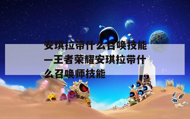 安琪拉带什么召唤技能—王者荣耀安琪拉带什么召唤师技能