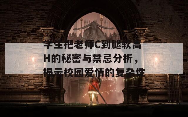 学生把老师C到腿软高H的秘密与禁忌分析，揭示校园爱情的复杂性