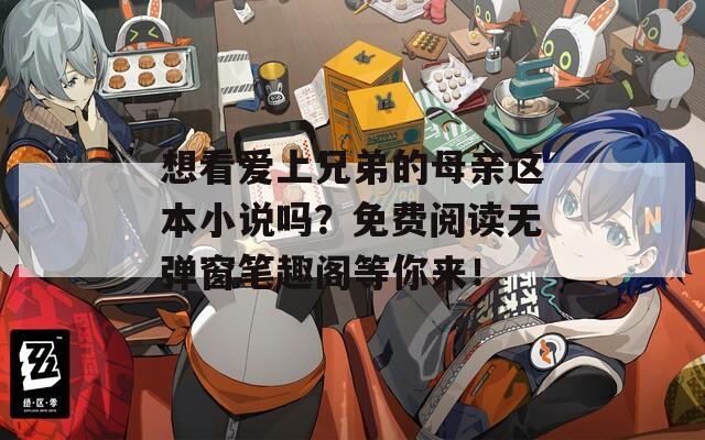 想看爱上兄弟的母亲这本小说吗？免费阅读无弹窗笔趣阁等你来！