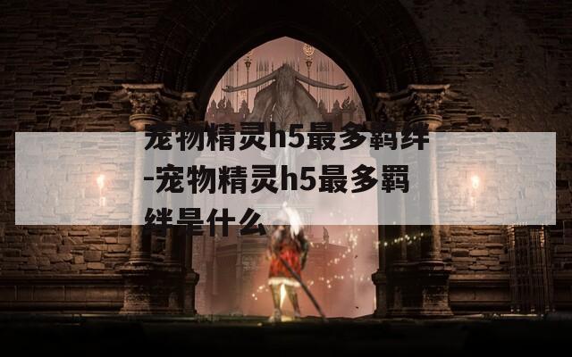 宠物精灵h5最多羁绊-宠物精灵h5最多羁绊是什么