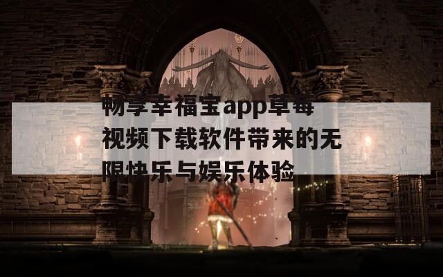畅享幸福宝app草莓视频下载软件带来的无限快乐与娱乐体验