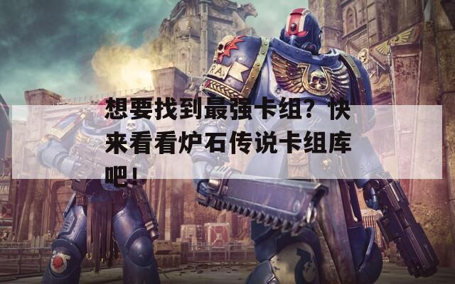 想要找到最强卡组？快来看看炉石传说卡组库吧！