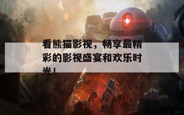 看熊猫影视，畅享最精彩的影视盛宴和欢乐时光！