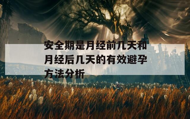 安全期是月经前几天和月经后几天的有效避孕方法分析