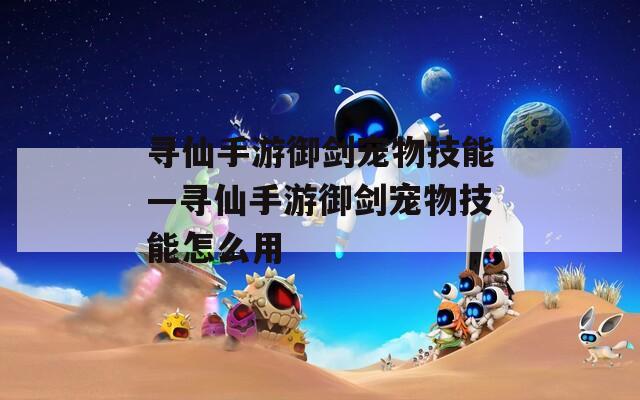 寻仙手游御剑宠物技能—寻仙手游御剑宠物技能怎么用