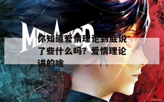 你知道爱情理论到底说了些什么吗？爱情理论讲的啥