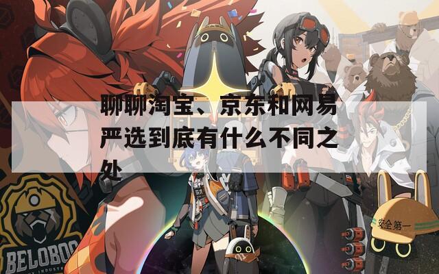 聊聊淘宝、京东和网易严选到底有什么不同之处