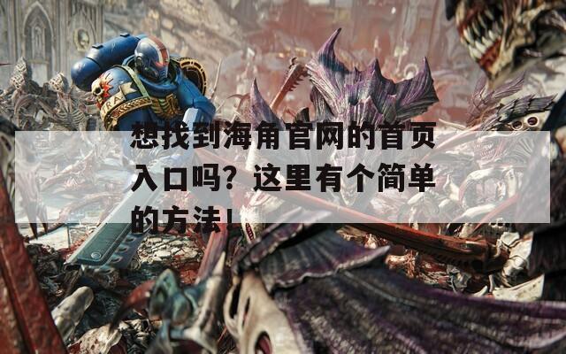 想找到海角官网的首页入口吗？这里有个简单的方法！