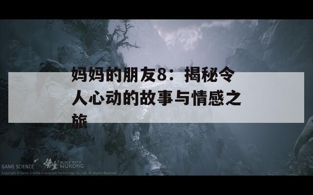 妈妈的朋友8：揭秘令人心动的故事与情感之旅