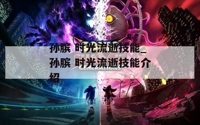 孙膑 时光流逝技能_孙膑 时光流逝技能介绍