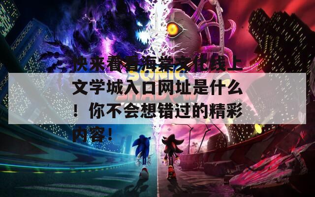 快来看看海棠文化线上文学城入口网址是什么！你不会想错过的精彩内容！