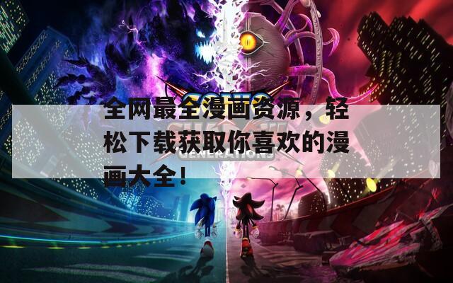 全网最全漫画资源，轻松下载获取你喜欢的漫画大全！