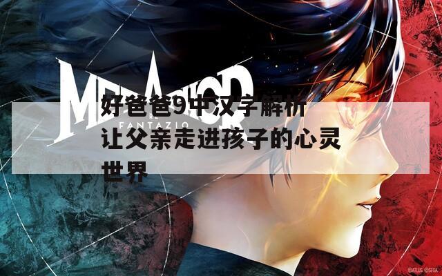 好爸爸9中汉字解析 让父亲走进孩子的心灵世界
