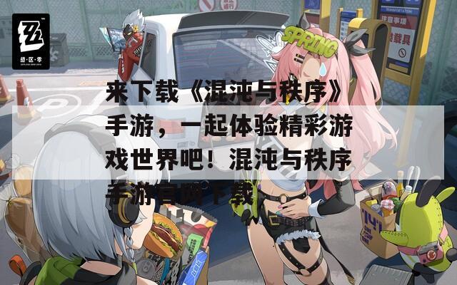来下载《混沌与秩序》手游，一起体验精彩游戏世界吧！混沌与秩序手游官网下载