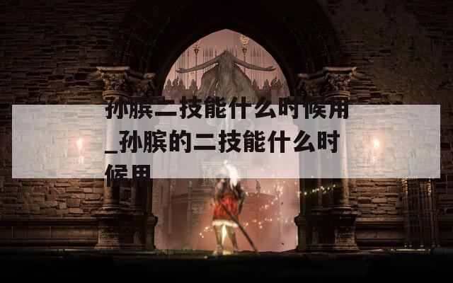 孙膑二技能什么时候用_孙膑的二技能什么时候用