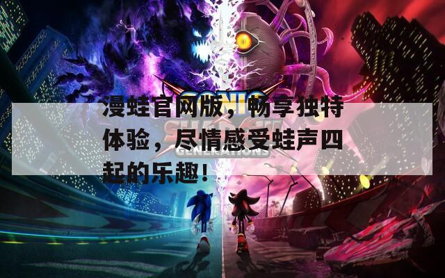 漫蛙官网版，畅享独特体验，尽情感受蛙声四起的乐趣！