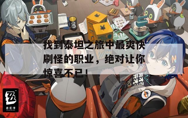 找到泰坦之旅中最爽快刷怪的职业，绝对让你惊喜不已！