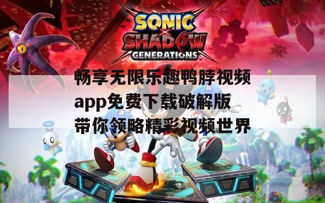 畅享无限乐趣鸭脖视频app免费下载破解版带你领略精彩视频世界