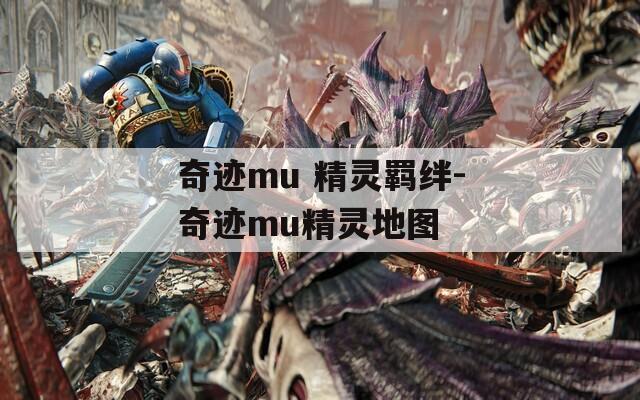 奇迹mu 精灵羁绊-奇迹mu精灵地图