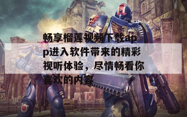 畅享榴莲视频下载app进入软件带来的精彩视听体验，尽情畅看你喜欢的内容