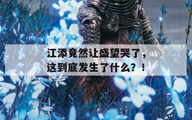 江添竟然让盛望哭了，这到底发生了什么？！