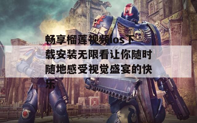 畅享榴莲视频ios下载安装无限看让你随时随地感受视觉盛宴的快乐