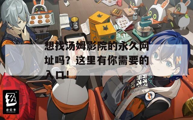 想找汤姆影院的永久网址吗？这里有你需要的入口！