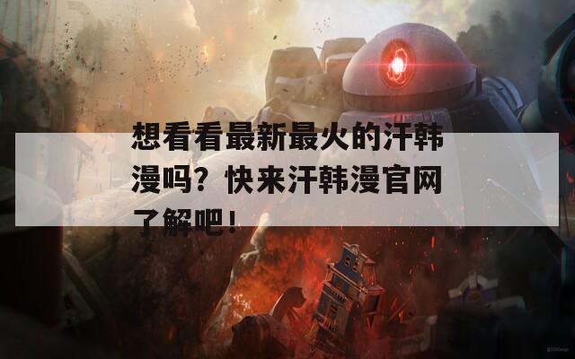 想看看最新最火的汗韩漫吗？快来汗韩漫官网了解吧！