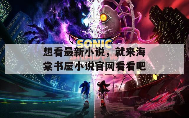 想看最新小说，就来海棠书屋小说官网看看吧
