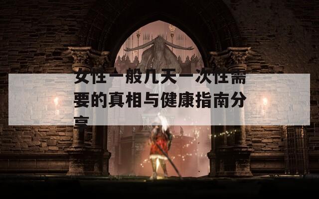 女性一般几天一次性需要的真相与健康指南分享