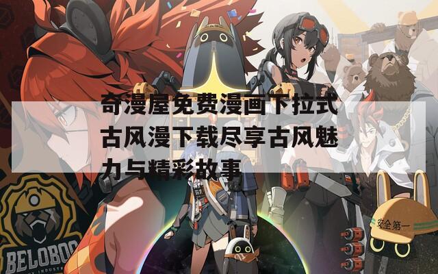 奇漫屋免费漫画下拉式古风漫下载尽享古风魅力与精彩故事