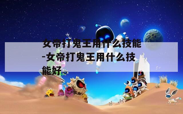 女帝打鬼王用什么技能-女帝打鬼王用什么技能好