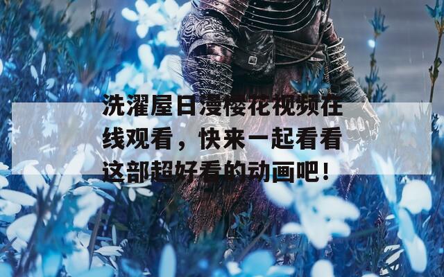 洗濯屋日漫樱花视频在线观看，快来一起看看这部超好看的动画吧！