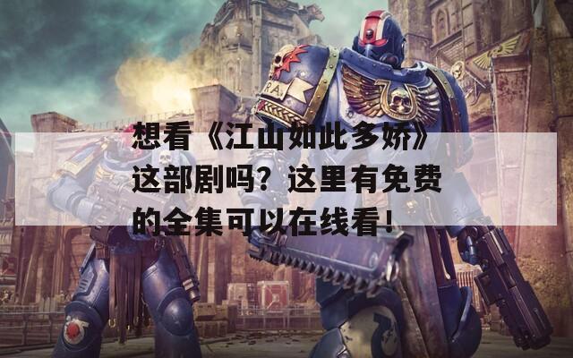 想看《江山如此多娇》这部剧吗？这里有免费的全集可以在线看！