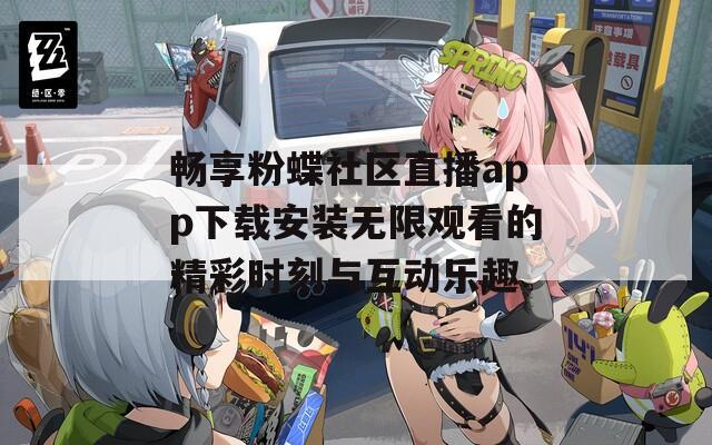 畅享粉蝶社区直播app下载安装无限观看的精彩时刻与互动乐趣