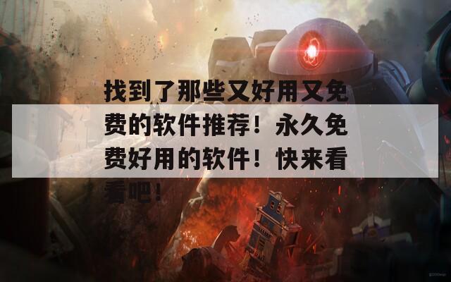找到了那些又好用又免费的软件推荐！永久免费好用的软件！快来看看吧！