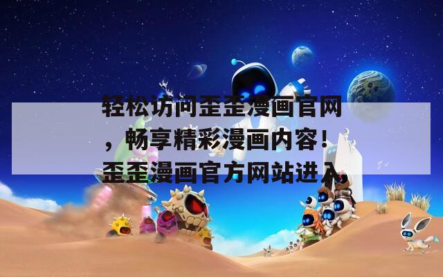 轻松访问歪歪漫画官网，畅享精彩漫画内容！歪歪漫画官方网站进入
