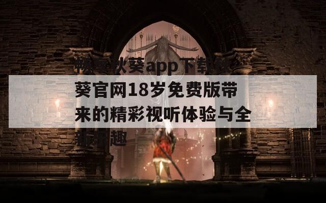 畅享秋葵app下载秋葵官网18岁免费版带来的精彩视听体验与全新乐趣
