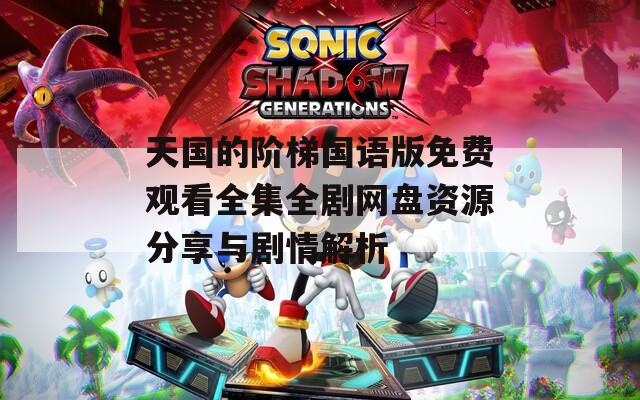 天国的阶梯国语版免费观看全集全剧网盘资源分享与剧情解析